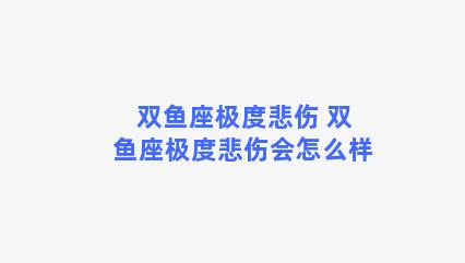 双鱼座极度悲伤 双鱼座极度悲伤会怎么样